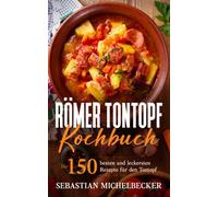 Römer Tontopf Kochbuch: Die 150 besten und leckersten Rezepte für den Tontopf.