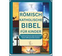 RÖMISCH KATHOLISCHE BIBEL FÜR KINDER: Eine umfassende illustrierte Reise durch die Heilige Schrift, die junge Herzen dabei unterstützt, in Glauben, Hoffnung und Liebe zu wachsen.