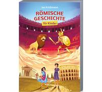 Römische Geschichte für Kinder: Die spannende Welt der Römer anschaulich erklärt - von der Gründungssage über die Kaiserzeit bis zum Untergang Roms