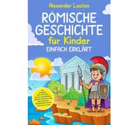 Römische Geschichte für Kinder einfach erklärt: Das spannende Buch für Kinder über die faszinierende römische Geschichte und deren Sagen mit interessanten Fakten über das alte Rom
