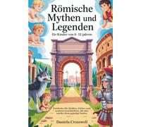 Römische Mythen und Legenden für Kinder von 8-12 Jahren: Entdecke die Helden, Götter und wahren Geschichten, die das antike Rom geprägt haben