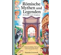 Römische Mythen und Legenden für Kinder von 8-12 Jahren: Entdecke die Helden, Götter und wahren Geschichten, die das antike Rom geprägt haben