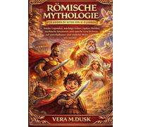 RÖMISCHE MYTHOLOGIE FÜR KINDER IM ALTER VON 6-9 JAHREN: :Antike Legenden, mächtige Götter, tapfere Helden, mythische Kreaturen und epische Geschichten auf unterhaltsame und einfache Weise neu erzählt