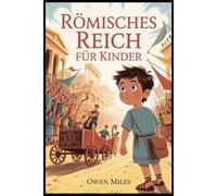 RÖMISCHES REICH FÜR KINDER: Ein unterhaltsames und lehrreiches Geschichte Abenteuer über die Menschen, Orte und Legenden des antiken Roms für Kinder im Alter von 8 bis 12 Jahren