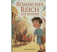RÖMISCHES REICH FÜR KINDER: Ein unterhaltsames und lehrreiches Geschichte Abenteuer über die Menschen, Orte und Legenden des antiken Roms für Kinder im Alter von 8 bis 12 Jahren