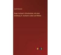 Roger Ascham's Schulmeister, mit einer Einleitung: R. Ascham's Leben und Wirken