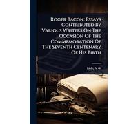 Roger Bacon; Essays Contributed By Various Writers On The Occasion Of The Commemoration Of The Seventh Centenary Of His Birth