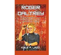 Roger Daltrey: The Voice of Defiance - From Working-Class Roots to Rock Immortality with The Who