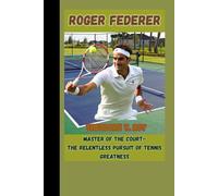 ROGER FEDERER BIOGRAPHY: Master of the Court - The Relentless Pursuit of Tennis Greatness