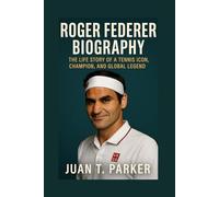 ROGER FEDERER BIOGRAPHY: The Life Story Of A Tennis Icon, Champion, And Global Legend