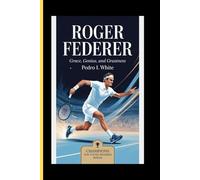 Roger Federer Grace, Genius, and Greatness