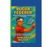 ROGER FEDERER : Tennis Superstar Who Conquered the Court: The Inspiring Story of a Young Boy Who Became a World Tennis Champion