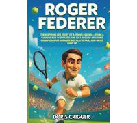 Roger Federer: The Inspiring Life Story of a Tennis Legend - From a Curious Boy in Switzerland to a Record-Breaking Champion Who Dreamed Big, Played Fair, and Never Gave Up