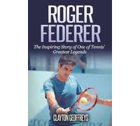 Roger Federer: The Inspiring Story of One of Tennis' Greatest Legends (Tennis Biography Books)