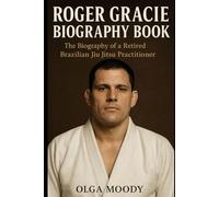 Roger Gracie Biography Book: The Biography of a Retired Brazilian Jiu Jitsu Practitioner