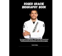 ROGER GRACIE BIOGRAPHY BOOK: The master of Efficiency - How One Man Redefined Brazilian Jiu Jitsu Dominance, from Mat to Legacy.