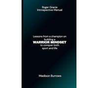 ROGER GRACIE INTROSPECTIVE MANUAL: Lessons from a champion on building a WARRIOR MINDSET to conquer both sport and life