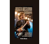 ROGER MCGUINN BIOGRAPHY: The Man Behind the Sound of the Sixties and His Modern Rediscovery