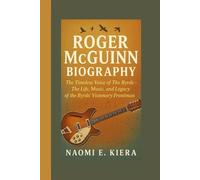 ROGER McGUINN BIOGRAPHY: The Timeless Voice of The Byrds - The Life, Music, and Legacy the Byrds’ Visionary Frontman