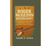 ROGER McGUINN BIOGRAPHY: The Timeless Voice of The Byrds - The Life, Music, and Legacy the Byrds’ Visionary Frontman