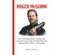 ROGER MCGUINN: How a Folk Rock Pioneer Changed the Sound of a Generation, Led The Byrds, and Shaped Modern Music - A Biography