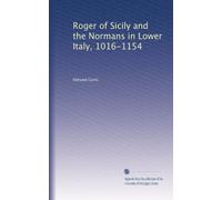 Roger of Sicily and the Normans in Lower Italy, 1016-1154