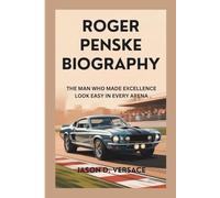 ROGER PENSKE BIOGRAPHY: The Man Who Made Excellence Look Easy in Every Arena