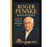 ROGER PENSKE BIOGRAPHY: The Rise of a Motorsports Visionary to Global Industry Leader