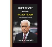 ROGER PENSKE: RULER OF THE RUSH CRAFTING A KINGDOM IN MOTION