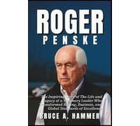 Roger Penske: The Inspiring Story of The Life and Legacy of a Visionary Leader Who Transformed Racing, Business, and Global Standards of Excellence