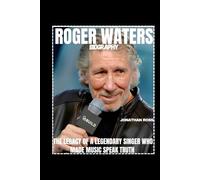 ROGER WATERS BIOGRAPHY: THE LEGACY OF A LEGENDARY SINGER WHO MADE MUSIC SPEAK TRUTH