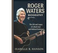 ROGER WATERS BIOGRAPHY: The Life and Legacy of a Rock Icon and Political Firebrand
