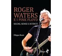 Roger Waters e i Pink Floyd. Segni, sensi e istinti. Ediz. illustrata (Musica)