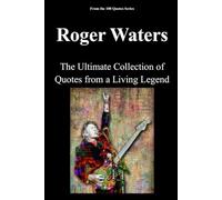 Roger Waters: The Ultimate Collection of Quotes from a Living Legend: 6 (100 Quotes Series/Music)