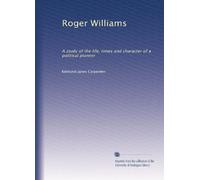 Roger Williams: A study of the life, times and character of a political pioneer