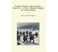 Rogers' Rock, Lake George, March 13, 1758: A Battle Fought on Snow Shoes (Classic Books)