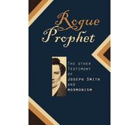 Rogue Prophet: The Other Testimony of Joseph Smith and Mormonism