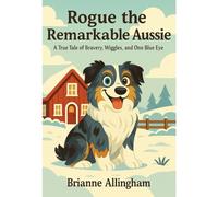 Rogue the Remarkable Aussie: A True Tale of Bravery, Wiggles, and One Blue Eye