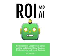 ROI and AI: How Business Leaders Are Using Artificial Intelligence to Grow Revenue, Reduce Costs and Scale Success