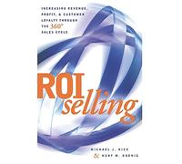 ROI Selling: Increasing Revenue, Profit, & Customer Loyalty Through the 360 Degree Sales Cycle