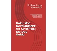 Roku App Development: An Unofficial 60-Day Guide: From BrightScript Basics to SceneGraph, Roku Pay, Certification, and 100 Senior Interview Questions