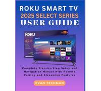 ROKU SMART TV 2025 SELECT SERIES USER GUIDE: Complete Step-by-Step Setup and Navigation Manual with Remote Pairing and Streaming Features