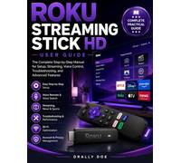 Roku Streaming Stick HD User Guide: A Complete Step-by-Step Manual for Setup, Streaming, Voice Control, Troubleshooting, and Advanced Features.