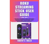 ROKU STREAMING STICK USER GUIDE: Your Step-by-Step Manual to Master HD Streaming, Smart Voice Control, Personal Settings, Screen Mirroring and Full Roku Customization