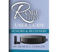 Roku Ultra user guide for seniors and beginners: A 7-Day Step-by-Step Setup Plan to Learn How to Install, Stream, Use the Remote, Add Channels, Fix Common Problems, and Enjoy device Without Stress”