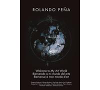 Rolando Peña: Welcome to My Art World Bienvenido a mi mundo del arte Bienvenue à mon monde d’art