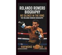 ROLANDO ROMERO BIOGRAPHY: NO SILENCE IN THE RING: THE ROLANDO ROMERO BIOGRAPHY