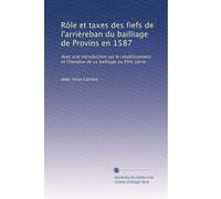 Rôle et taxes des fiefs de l'arrièreban du bailliage de Provins en 1587: Avec une introduction sur le rétablissement et l'étendue de ce bailliage au XVIe siècle