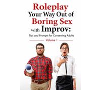 Roleplay Your Way Out of Boring Sex with Improv: Tips and Prompts for Consenting Adults: Volume 1
