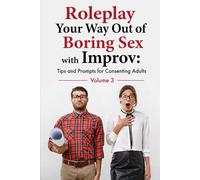 Roleplay Your Way Out of Boring Sex with Improv: Tips and Prompts for Consenting Adults: Volumes 3 (Double Edition)